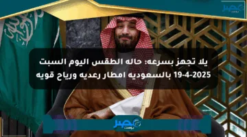 يلا تجهز بسرعة: حالة الطقس اليوم السبت 19-4-2025 بالسعودية أمطار رعدية ورياح قوية